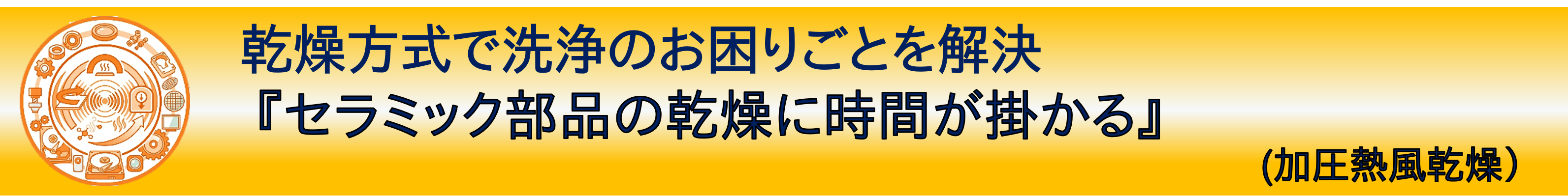 事例紹介：乾燥方式で洗浄のお困りごとを解決『セラミック部品の乾燥に時間が掛かる』